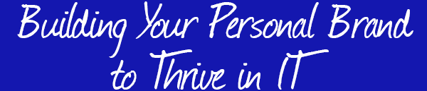 Building Your Personal Brand to Thrive in IT